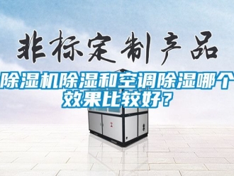 企业新闻除湿机除湿和空调除湿哪个效果比较好？