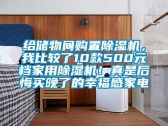 常见问题给储物间购置除湿机，我比较了10款500元档家用除湿机！真是后悔买晚了的幸福感家电