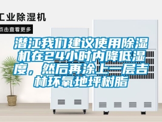 行业新闻潜江我们建议使用除湿机在24小时内降低湿度，然后再涂上一层吉林环氧地坪树脂