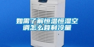 如需了解恒温恒湿空调怎么算制冷量