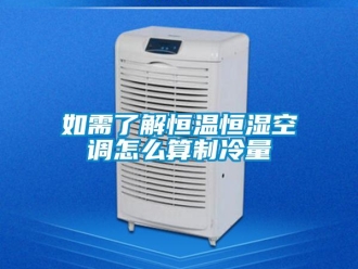 知识百科如需了解恒温恒湿空调怎么算制冷量