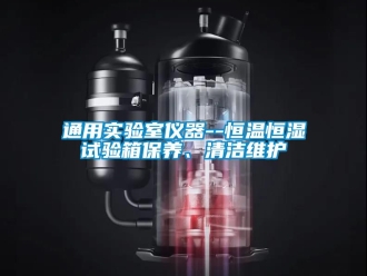 知识百科通用实验室仪器--恒温恒湿试验箱保养、清洁维护