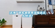 洁净厂房车间雨季湿度高怎么除湿？