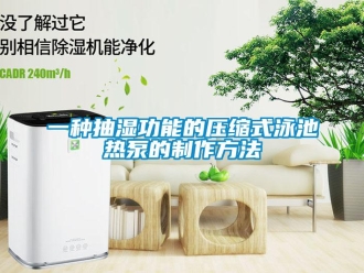 企业新闻一种抽湿功能的压缩式泳池热泵的制作方法