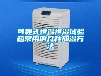 知识百科可程式恒温恒湿试验箱常用的几种加湿方法