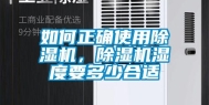如何正确使用除湿机，除湿机湿度要多少合适