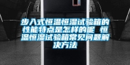 步入式恒温恒湿试验箱的性能特点是怎样的呢 恒温恒湿试验箱常见问题解决方法