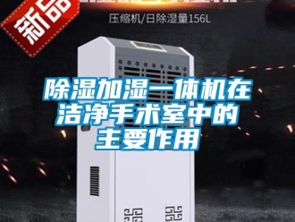 企业新闻除湿加湿一体机在洁净手术室中的主要作用