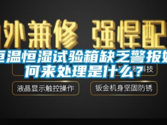 知识百科恒温恒湿试验箱缺乏警报如何来处理是什么？