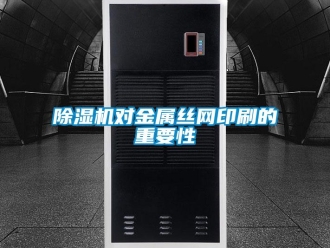 企业新闻除湿机对金属丝网印刷的重要性