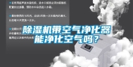 除湿机带空气净化器能净化空气吗？