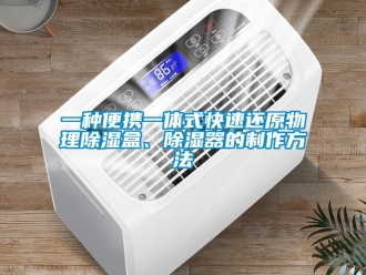 行业新闻一种便携一体式快速还原物理除湿盒、除湿器的制作方法