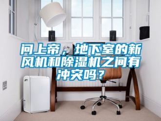 常见问题问上帝，地下室的新风机和除湿机之间有冲突吗？