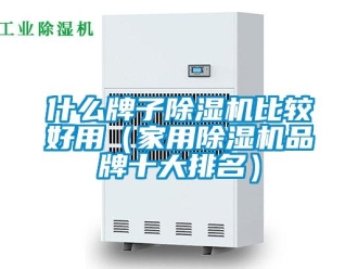 企业新闻什么牌子除湿机比较好用（家用除湿机品牌十大排名）