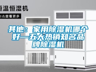 企业新闻其他：家用除湿机哪个好—五大热销知名品牌除湿机