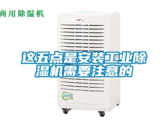 知识百科这五点是安装工业除湿机需要注意的