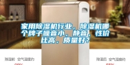 家用除湿机行业，除湿机哪个牌子噪音小，静音，性价比高，质量好？