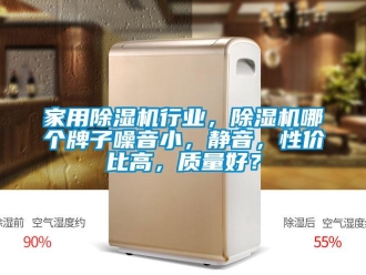 常见问题家用除湿机行业，除湿机哪个牌子噪音小，静音，性价比高，质量好？