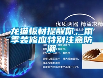 新闻资讯龙猫板材提醒你，雨季装修应特别注意防潮