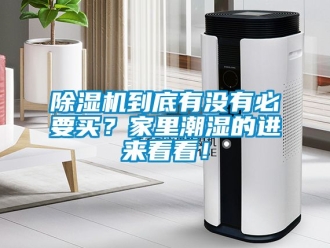 企业新闻除湿机到底有没有必要买？家里潮湿的进来看看！
