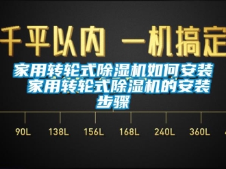 常见问题家用转轮式除湿机如何安装 家用转轮式除湿机的安装步骤
