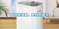 选对除湿机，把好防潮关