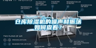 仓库除湿机的噪声和振荡如何查看？