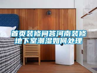 企业新闻首页装修问答河南装修地下室潮湿如何处理