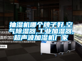 企业新闻抽湿机哪个牌子好,空气除湿器,工业加湿器,超声波加湿机厂家