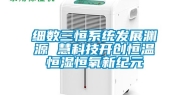 细数三恒系统发展渊源 慧科技开创恒温恒湿恒氧新纪元