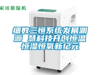 知识百科细数三恒系统发展渊源 慧科技开创恒温恒湿恒氧新纪元