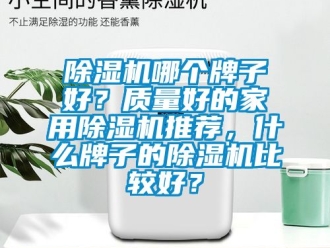 常见问题除湿机哪个牌子好？质量好的家用除湿机推荐，什么牌子的除湿机比较好？