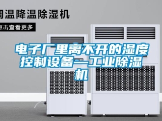 企业新闻电子厂里离不开的湿度控制设备—工业除湿机