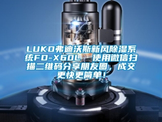 企业新闻LUKO弗迪沃斯新风除湿系统FD-X60L  使用微信扫描二维码分享朋友圈，成交更快更简单！
