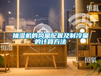 企业新闻抽湿机的风量配置及制冷量的计算方法