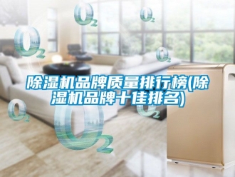 企业新闻除湿机品牌质量排行榜(除湿机品牌十佳排名)