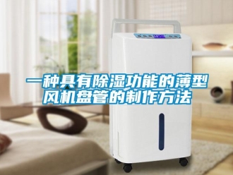 企业新闻一种具有除湿功能的薄型风机盘管的制作方法