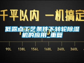 常见问题低露点工艺条件下转轮除湿机的应用_重复