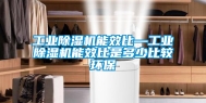 工业除湿机能效比—工业除湿机能效比是多少比较环保