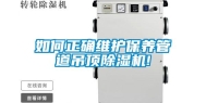 如何正确维护保养管道吊顶除湿机!
