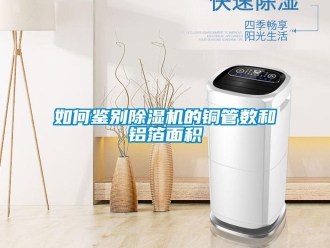 常见问题如何鉴别除湿机的铜管数和铝箔面积