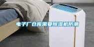 电子厂仓库需要除湿机防潮