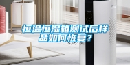恒温恒湿箱测试后样品如何恢复？