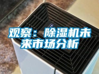 行业新闻观察：除湿机未来市场分析