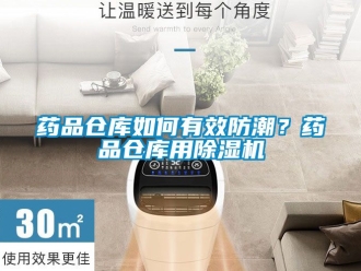 企业新闻药品仓库如何有效防潮？药品仓库用除湿机