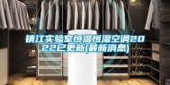 镇江实验室恒温恒湿空调2022已更新(最新消息)