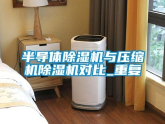 企业新闻半导体除湿机与压缩机除湿机对比_重复