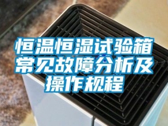 知识百科恒温恒湿试验箱常见故障分析及操作规程