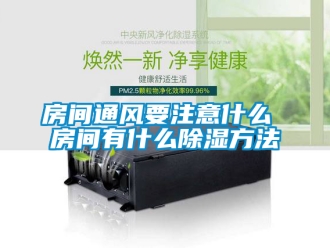 企业新闻房间通风要注意什么 房间有什么除湿方法