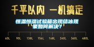 恒温恒湿试验箱出现结冰现象如何解决？